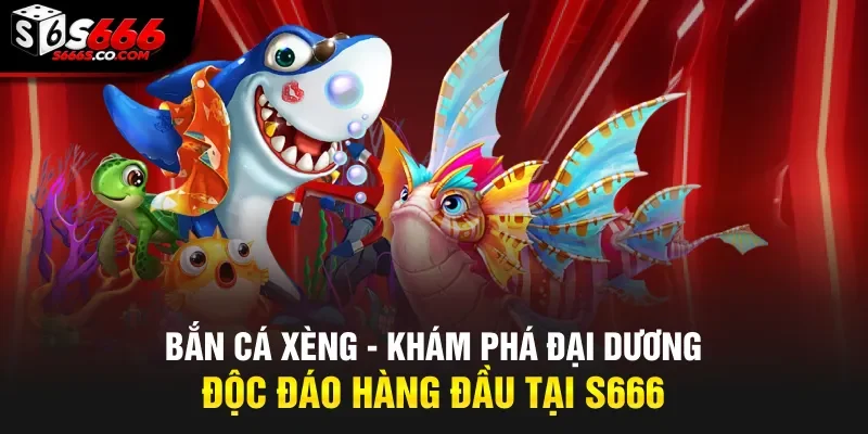 Bắn Cá Xèng – Khám Phá Đại Dương Độc Đáo Hàng Đầu Tại S666